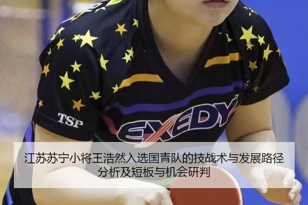江苏苏宁小将王浩然入选国青队的技战术与发展路径分析及短板与机会研判